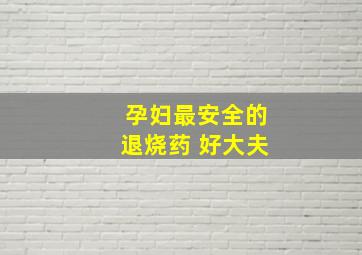 孕妇最安全的退烧药 好大夫